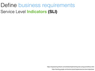https://landing.google.com/sre/sre-book/chapters/service-level-objectives/
https://engineering.bitnami.com/articles/implementing-slos-using-prometheus.html
Service Level Indicators (SLI)
Deﬁne business requirements
 