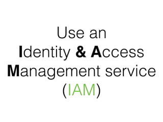 Use an
Identity & Access
Management service
(IAM)
 