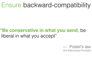 “Be conservative in what you send, be
liberal in what you accept”
— Postel's law
(the Robustness Principle)
Ensure backward-compatibility
 