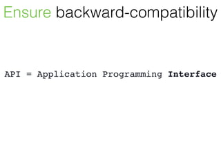 Ensure backward-compatibility
API = Application Programming Interface
 