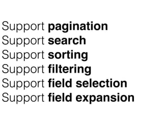 Support pagination
Support search
Support sorting
Support ﬁltering
Support ﬁeld selection
Support ﬁeld expansion
 