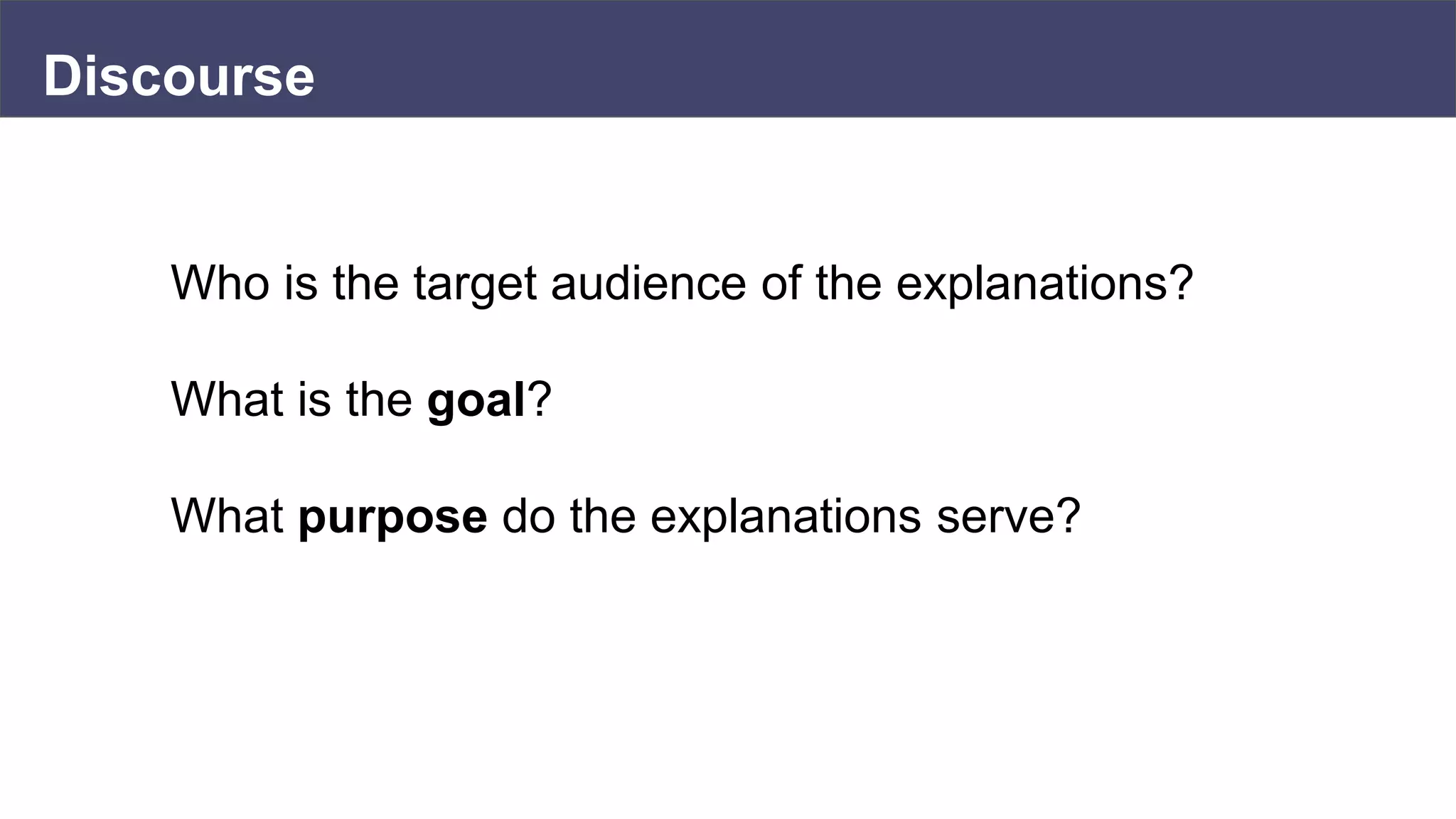 Discourse
Who is the target audience of the explanations?
What is the goal?
What purpose do the explanations serve?
 