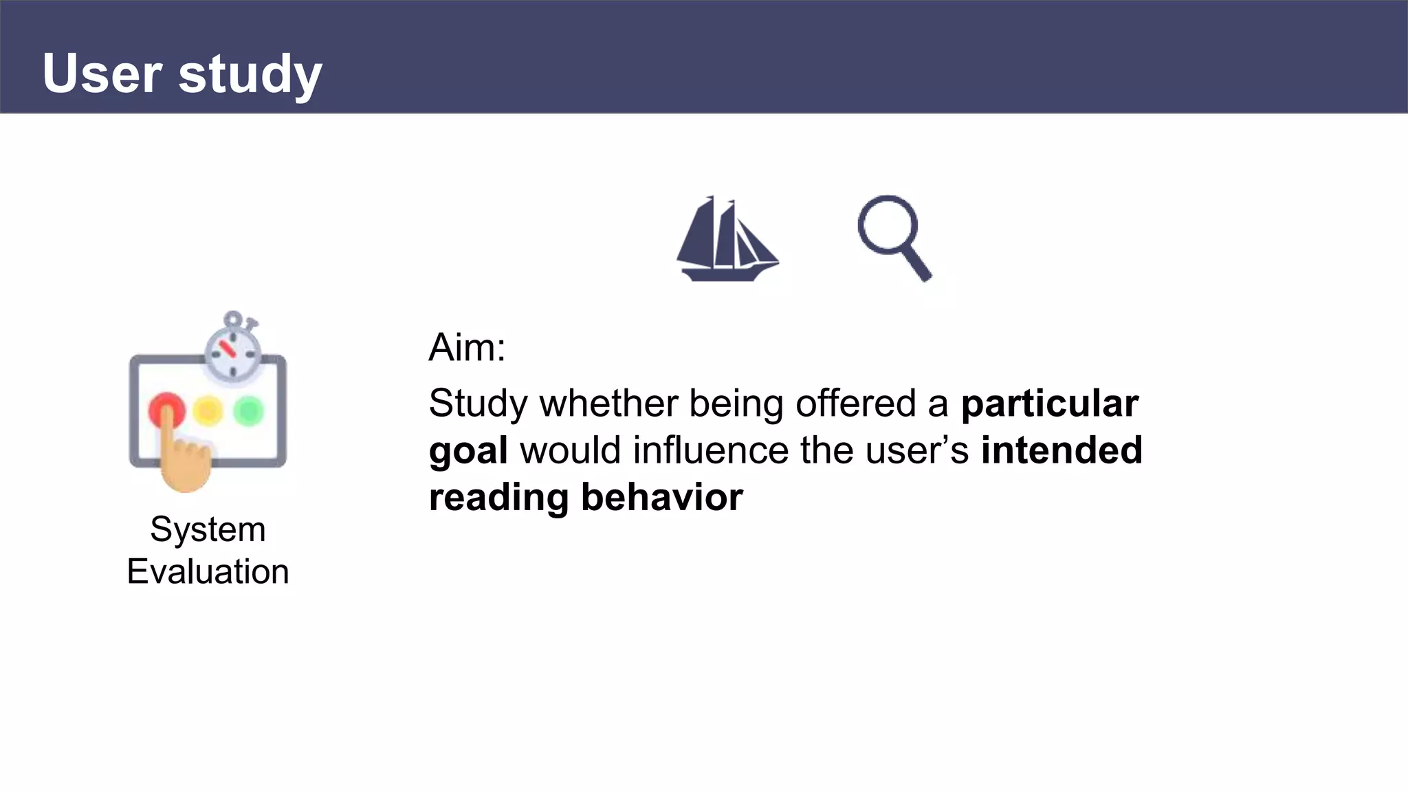 User study
Aim:
Study whether being offered a particular
goal would influence the user’s intended
reading behavior
System
Evaluation
 