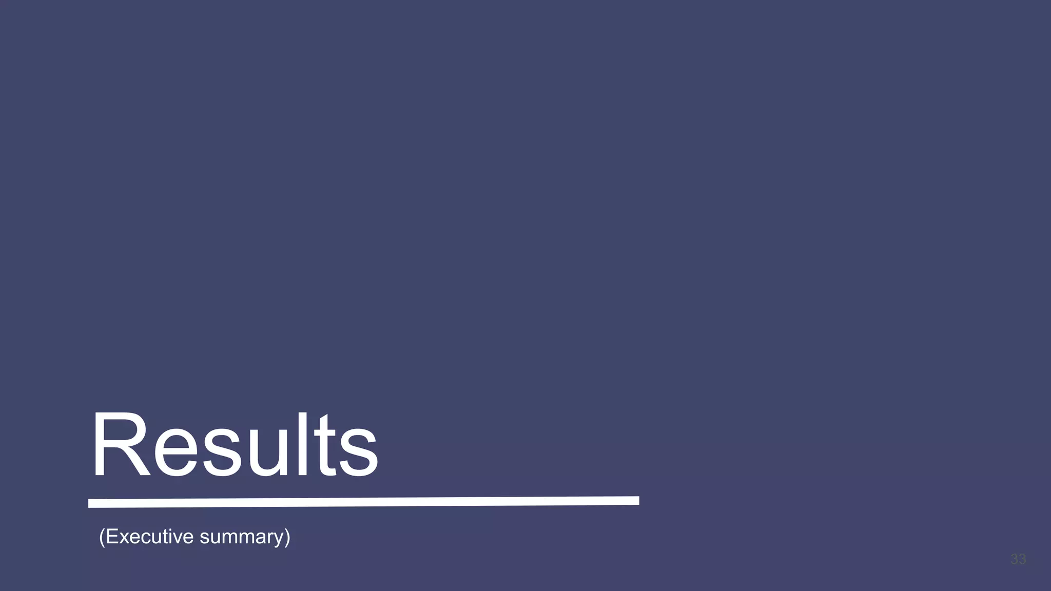 33
Results
(Executive summary)
 