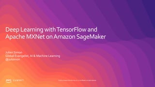 © 2019, Amazon Web Services, Inc. or its affiliates. All rights reserved.S U M M I T
Deep Learning withTensorFlow and
Apache MXNet onAmazonSageMaker
Julien Simon
Global Evangelist, AI & Machine Learning
@julsimon
 
