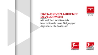 DATA-DRIVEN AUDIENCE
DEVELOPMENT
Mit welchen Inhalten sich
internationale neue Zielgruppen
digital erschließen lassen
 