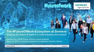 The #FutureOfWork-Ecosystem at Siemens
Shaping the future of work in a multi-industry environment
Siemens AG | HR IE Future of Work | Carolin Widenka
March 12, 2019 | Corporate Incubation & Acceleration Summit | Vienna
© Siemens AG 2019
 