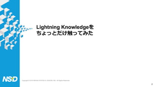 Copyright © 2019 NIHON SYSTEM ＆ DESIGN, INC. All Rights Reserved.
Lightning Knowledgeを
ちょっとだけ触ってみた
2
 