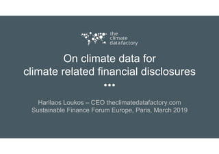 On climate data for
climate related financial disclosures
Harilaos Loukos – CEO theclimatedatafactory.com
Sustainable Fina...