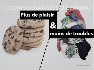 &
Plus de plaisir
moins de troubles
MartineBoucher.Coach
1. CONFIGURATION DU CERVEAU
 