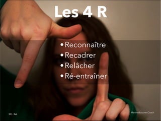 @digitalmetzger
•Reconnaître
•Recadrer
•Relâcher
•Ré-entraîner
Les 4 R
CC - Kat
MartineBoucher.Coach
 