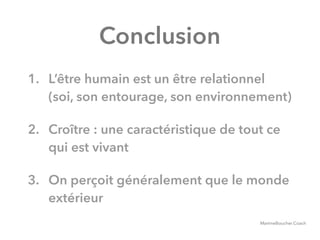 @digitalmetzger
Conclusion
1. L’être humain est un être relationnel
(soi, son entourage, son environnement)
2. Croître : une caractéristique de tout ce
qui est vivant
3. On perçoit généralement que le monde
extérieur
MartineBoucher.Coach
 