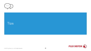 Tips
© 2019 Fuji Xerox Co., Ltd. All rights reserved. 48
 