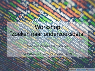 Workshop
“Zoeken naar onderzoeksdata”
Hilde van Zeeland & Ellen Fest
VOGIN-IP-LEZING 21 maart 2019
Photo by Markus Spiske on Unsplash
 