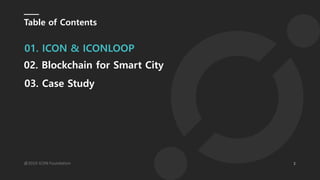 2@2019 ICON Foundation
Table of Contents
01. ICON & ICONLOOP
03. Case Study
02. Blockchain for Smart City
 
