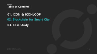 4@2019 ICON Foundation
Table of Contents
01. ICON & ICONLOOP
03. Case Study
02. Blockchain for Smart City
 