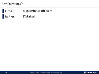 Any Questions?
▌e-mail: kaigai@heterodb.com
▌twitter: @kkaigai
Hadoop / Spark Conference Japan 2019 - Arrow_Fdw48
 