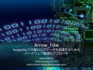 Arrow_Fdw
PostgreSQLで大量のログデータを処理するための
ハードウェア最適化アプローチ
HeteroDB,Inc
Chief Architect & CEO
KaiGai Kohei <kaigai@heterodb.com>
 