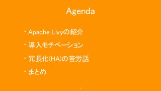 Agenda
• Apache Livyの紹介
• 導入モチベーション
• 冗長化(HA)の苦労話
• まとめ
3
 