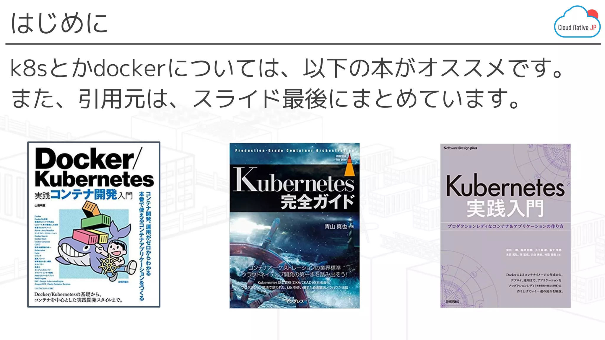 はじめに
k8sとかdockerについては、以下の本がオススメです。
また、引用元は、スライド最後にまとめています。
 