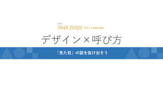 デザイン×呼び方
「見た目」の話を抜け出そう
 