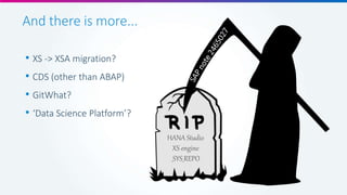 And there is more...
• XS -> XSA migration?
• CDS (other than ABAP)
• GitWhat?
• ‘Data Science Platform’?
HANA Studio
XS engine
_SYS_REPO
 