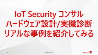 © F-Secure 201910
IoT Security コンサル
ハードウェア設計/実機診断
リアルな事例を紹介してみる
 