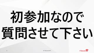 © F-Secure 20194
初参加なので
質問させて下さい
 