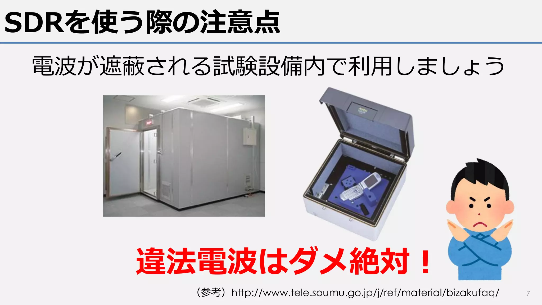 SDRを使う際の注意点
7
違法電波はダメ絶対！
（参考）http://www.tele.soumu.go.jp/j/ref/material/bizakufaq/
電波が遮蔽される試験設備内で利用しましょう
 