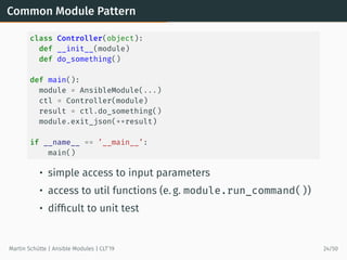 Common Module Pattern
class Controller(object):
def __init__(module)
def do_something()
def main():
module = AnsibleModule...