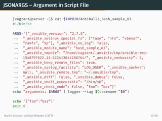 JSONARGS – Argument in Script File
[vagrant@server ~]$ cat $TMPDIR/AnsiballZ_bash_sample_03
#!/bin/sh
ARGS=’{”_ansible_ver...