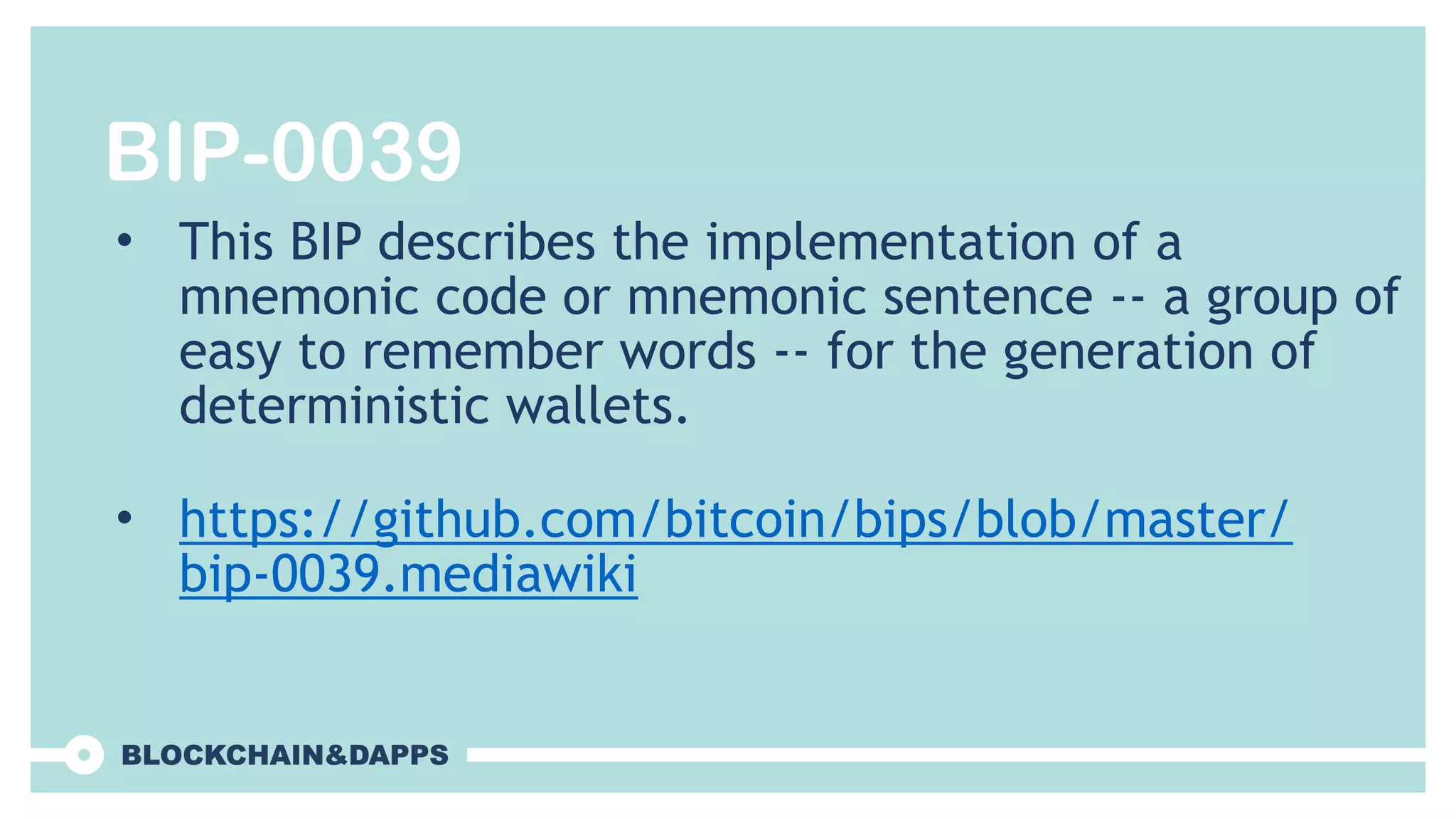 BIP-0039
• This BIP describes the implementation of a
mnemonic code or mnemonic sentence -- a group of
easy to remember words -- for the generation of
deterministic wallets.
• https://github.com/bitcoin/bips/blob/master/
bip-0039.mediawiki
 