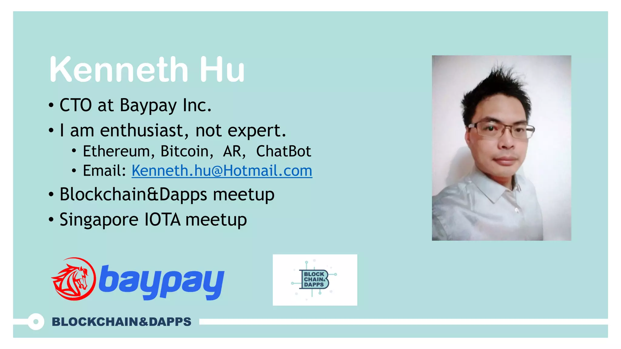 Kenneth Hu
• CTO at Baypay Inc.
• I am enthusiast, not expert.
• Ethereum, Bitcoin, AR, ChatBot
• Email: Kenneth.hu@Hotmail.com
• Blockchain&Dapps meetup
• Singapore IOTA meetup
 
