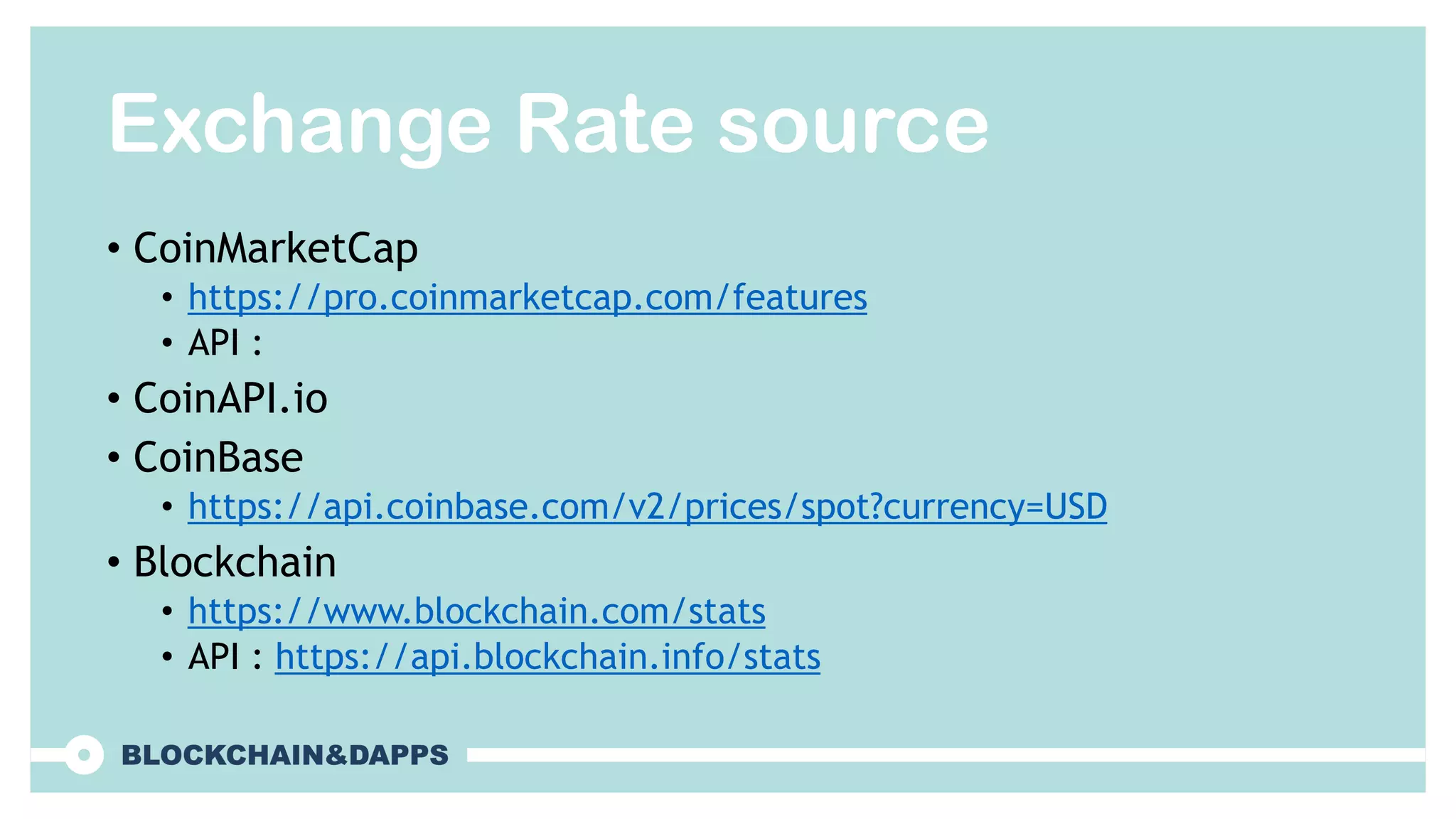 Exchange Rate source
• CoinMarketCap
• https://pro.coinmarketcap.com/features
• API :
• CoinAPI.io
• CoinBase
• https://api.coinbase.com/v2/prices/spot?currency=USD
• Blockchain
• https://www.blockchain.com/stats
• API : https://api.blockchain.info/stats
 