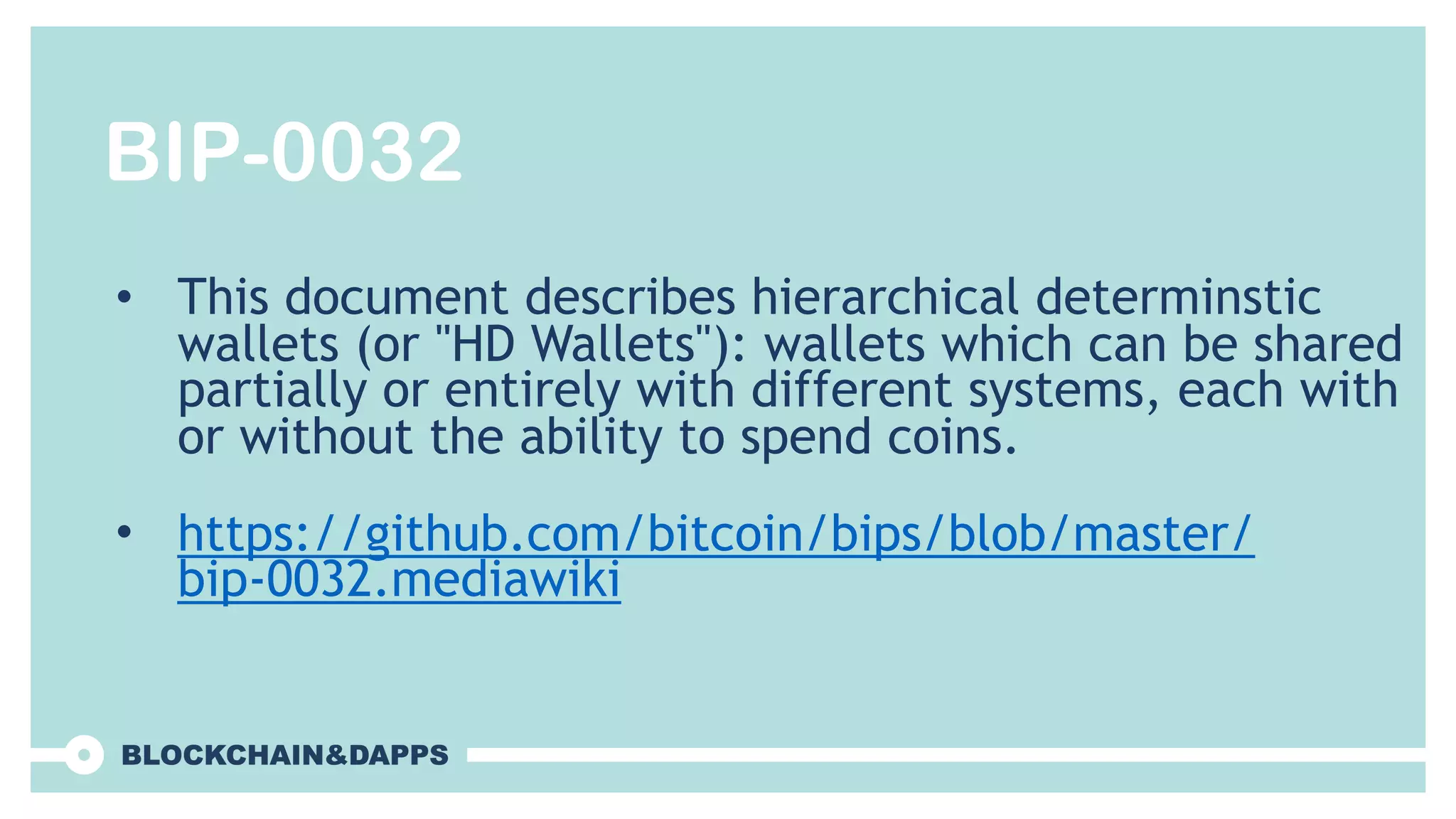 BIP-0032
• This document describes hierarchical determinstic
wallets (or "HD Wallets"): wallets which can be shared
partially or entirely with different systems, each with
or without the ability to spend coins.
• https://github.com/bitcoin/bips/blob/master/
bip-0032.mediawiki
 