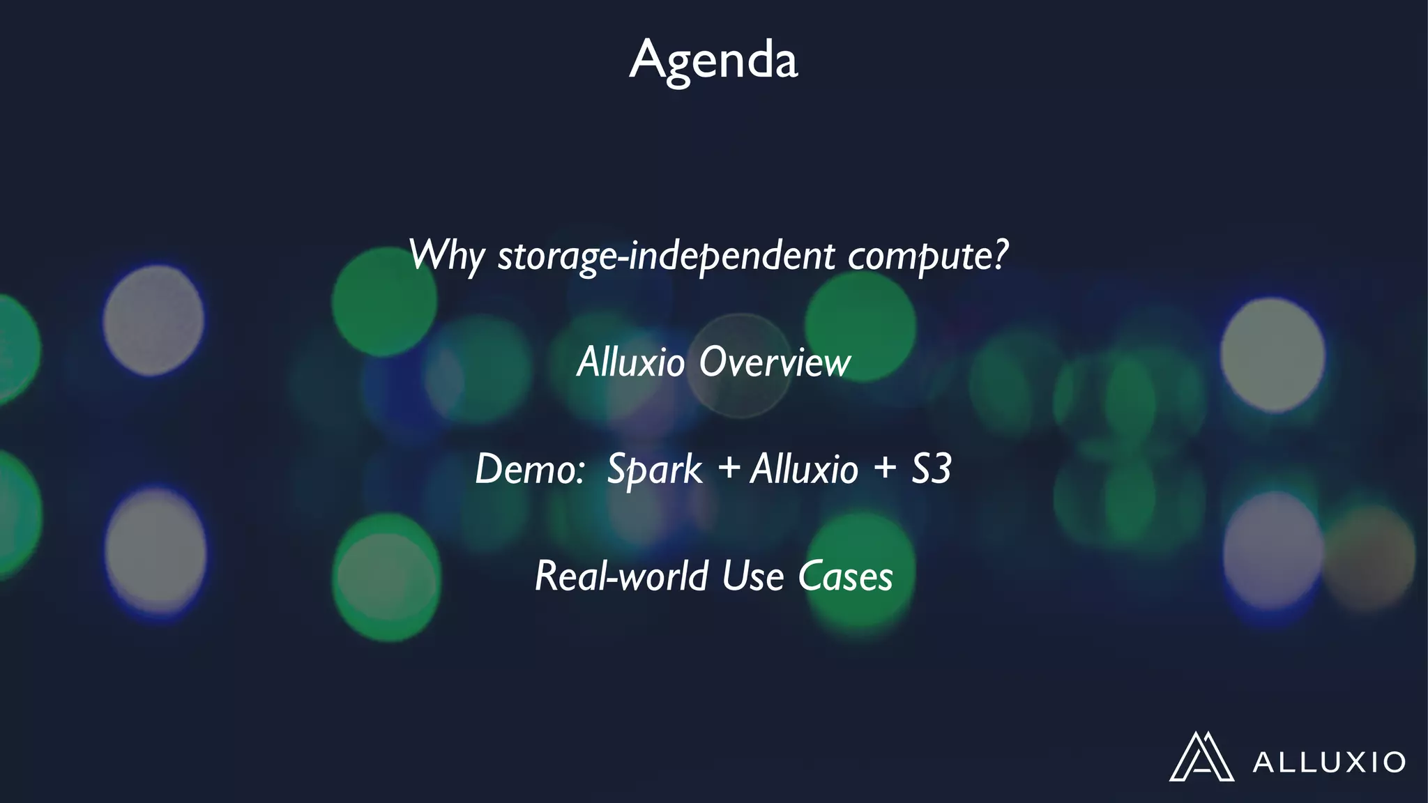 Agenda
Why storage-independent compute?
Alluxio Overview
Demo: Spark + Alluxio + S3
Real-world Use Cases
 