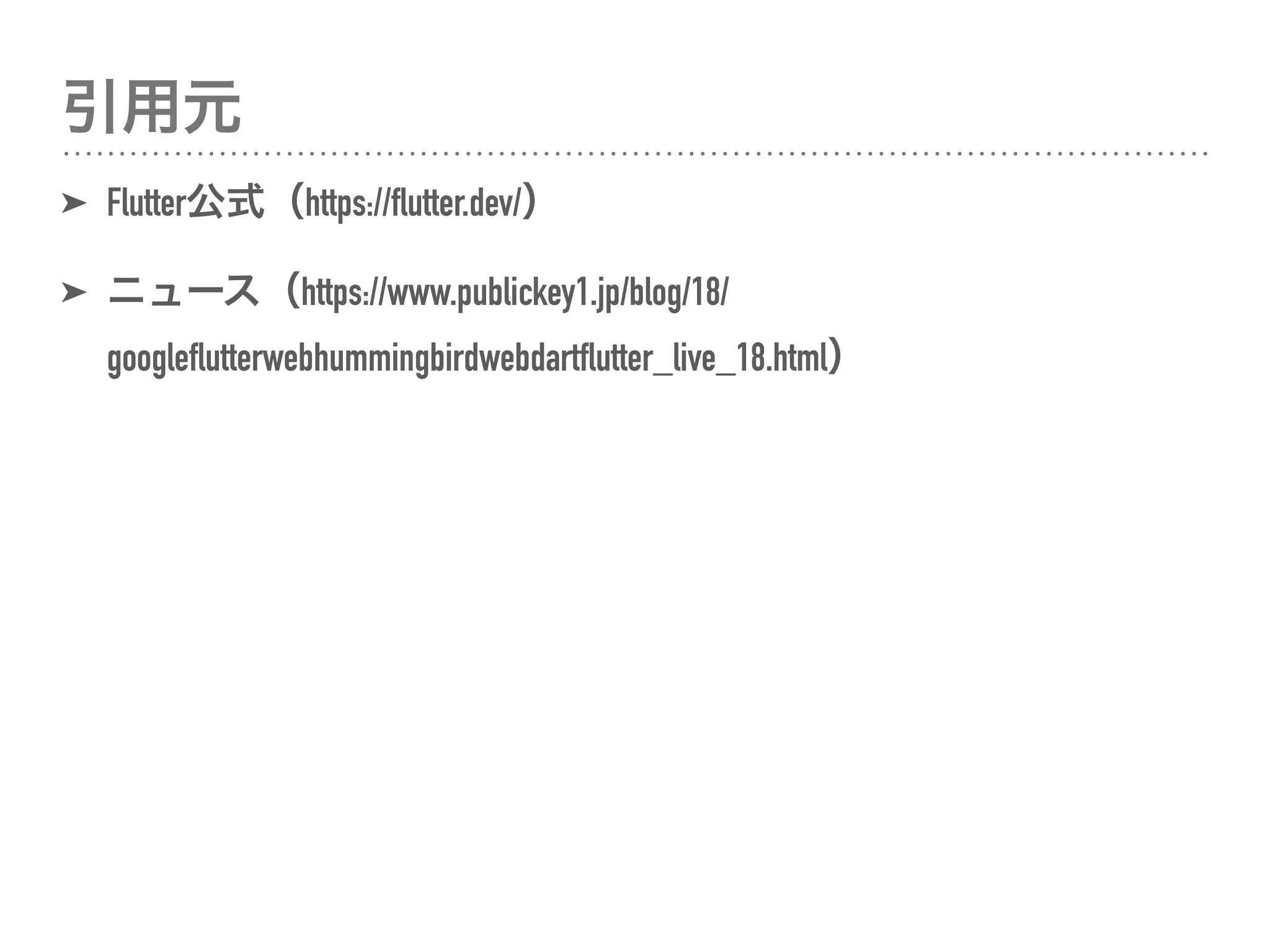 引用元
➤ Flutter公式（https://flutter.dev/）
➤ ニュース（https://www.publickey1.jp/blog/18/
googleflutterwebhummingbirdwebdartflutter_live_18.html）
 