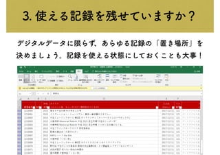3. 使える記録を残せていますか？
デジタルデータに限らず、あらゆる記録の「置き場所」を
決めましょう。記録を使える状態にしておくことも大事！
 
