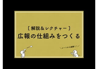 [ 解説＆レクチャー ]
広報の仕組みをつくる
＼シートから紐解く！／
 