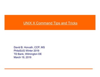 UNIX X Command Tips and Tricks
David B. Horvath, CCP, MS
PhilaSUG Winter 2019
TD Bank, Wilmington DE
March 19, 2019
 