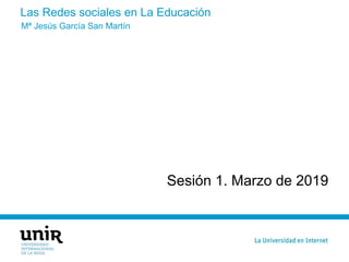 Las Redes sociales en La Educación
Sesión 1. Marzo de 2019
Mª Jesús García San Martín
 