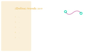 (Online) trends 2019
1. …
2. …
3. …
4. …
5. …
 