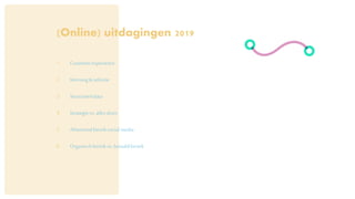 (Online) uitdagingen 2019
1. Customerexperience
2. Werving& selectie
3. Structureddata
4. Strategievs.allesdoen
5. Afnemendbereiksocial media
6. Organischbereikvs.betaaldbereik
 