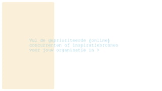 Vul de geprioriteerde (online)
concurrenten of inspiratiebronnen
voor jouw organisatie in >
 