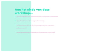 Aan het einde van deze
workshop…
• zijnjullie bekend(er)metde binnenstecirkelsvan Presenterscontentmodel
• zijnjullie bekendmetde two-pageonlinestrategie
• (hebbenjullie eendeelvande onlinestrategievanjullie organisaties
gedocumenteerd)
• hebbenwevoldoendegelegenheidvoorhetstellenvanvragengehad
 