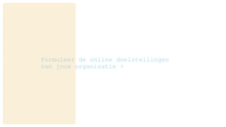 Formuleer de online doelstellingen
van jouw organisatie >
 