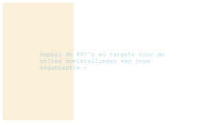 Bepaal de KPI’s en targets voor de
online doelstellingen van jouw
organisatie >
 