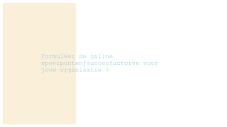 Formuleer de online
speerpunten/succesfactoren voor
jouw organisatie >
 
