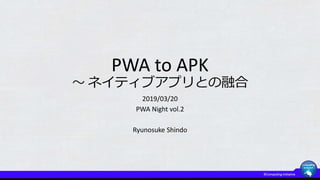 PWA to APK
～ ネイティブアプリとの融合
2019/03/20
PWA Night vol.2
Ryunosuke Shindo
 