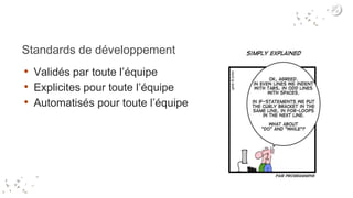 Standards de développement
• Validés par toute l’équipe
• Explicites pour toute l’équipe
• Automatisés pour toute l’équipe
 